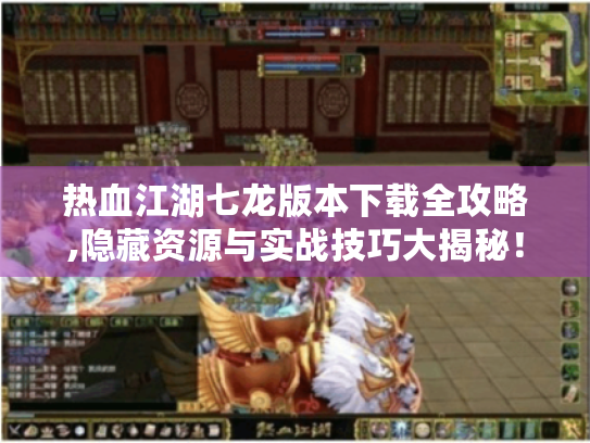 热血江湖七龙版本下载全攻略,隐藏资源与实战技巧大揭秘！