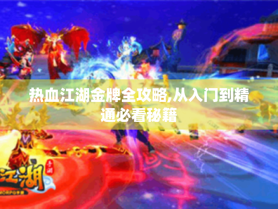 热血江湖金牌全攻略,从入门到精通必看秘籍
