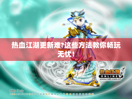 热血江湖更新难?这些方法教你畅玩无忧！