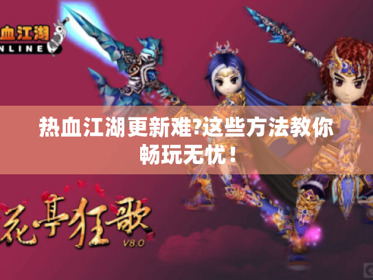 热血江湖更新难?这些方法教你畅玩无忧！