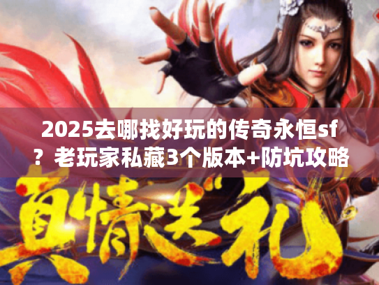 2025去哪找好玩的传奇永恒sf？老玩家私藏3个版本+防坑攻略