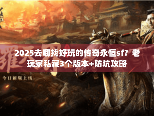 2025去哪找好玩的传奇永恒sf？老玩家私藏3个版本+防坑攻略