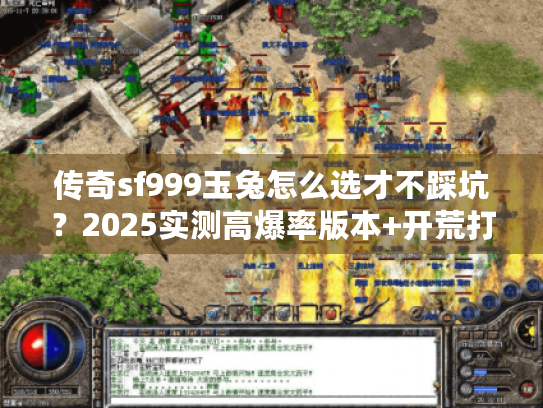 传奇sf999玉兔怎么选才不踩坑？2025实测高爆率版本+开荒打金技巧