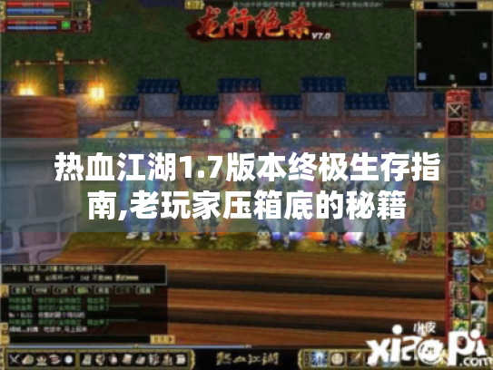 热血江湖1.7版本终极生存指南,老玩家压箱底的秘籍 热血江湖1.7版本终极生存指南,老玩家压箱底的秘籍