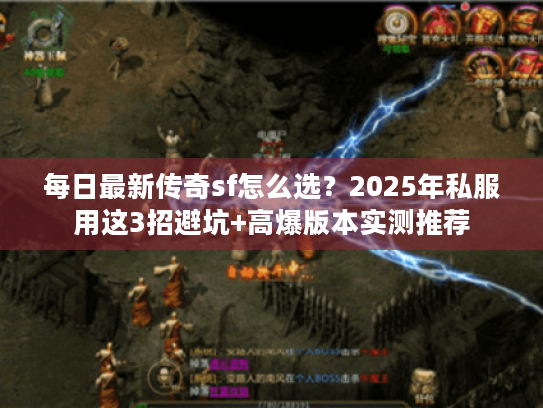 每日最新传奇sf怎么选？2025年私服用这3招避坑+高爆版本实测推荐
