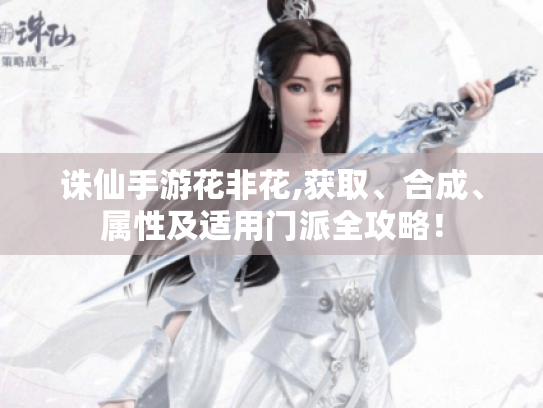 诛仙手游花非花,获取、合成、属性及适用门派全攻略！