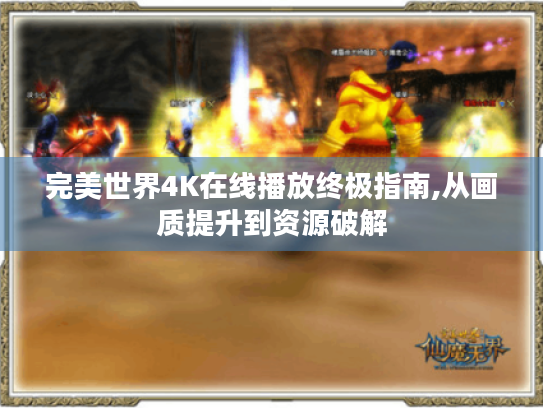 完美世界4K在线播放终极指南,从画质提升到资源破解