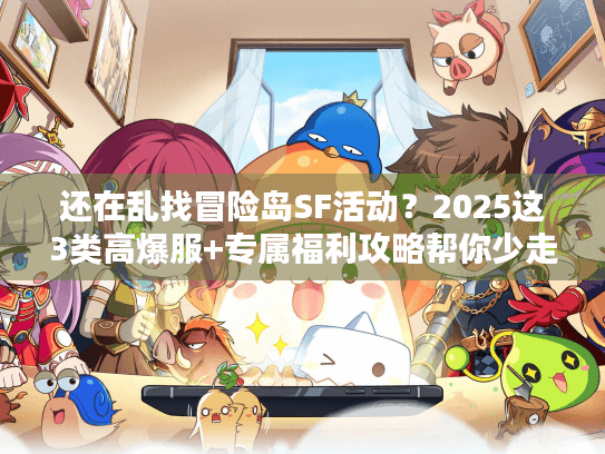 还在乱找冒险岛SF活动？2025这3类高爆服+专属福利攻略帮你少走弯路