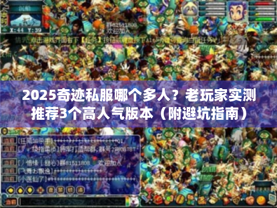 2025奇迹私服哪个多人？老玩家实测推荐3个高人气版本（附避坑指南）