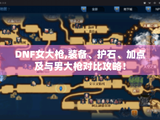 DNF女大枪,装备、护石、加点及与男大枪对比攻略！