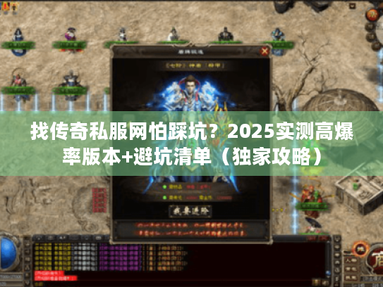 找传奇私服网怕踩坑？2025实测高爆率版本+避坑清单（独家攻略）