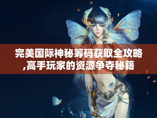 完美国际神秘筹码获取全攻略,高手玩家的资源争夺秘籍 完美国际神秘筹码获取全攻略,高手玩家的资源争夺秘籍