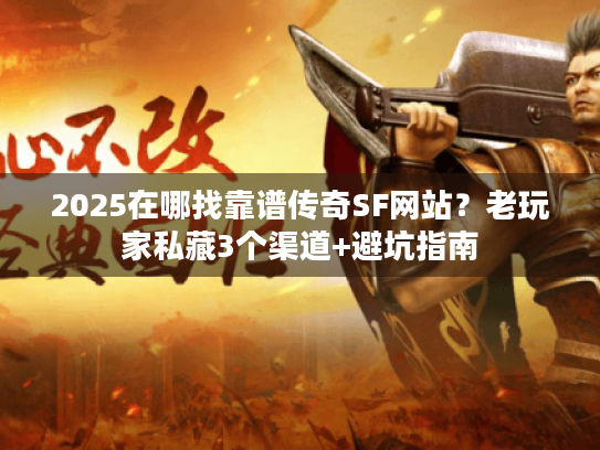 2025在哪找靠谱传奇SF网站？老玩家私藏3个渠道+避坑指南