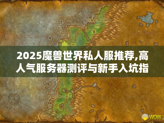 2025魔兽世界私人服推荐,高人气服务器测评与新手入坑指南