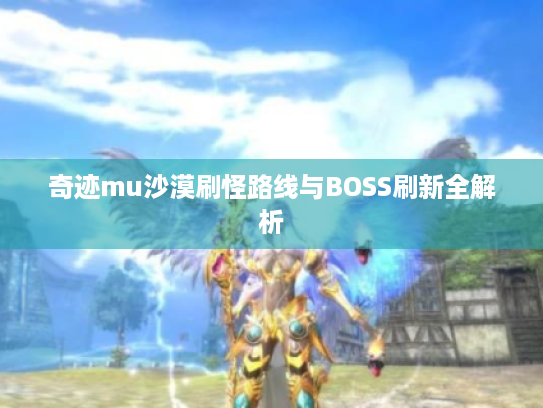 奇迹mu沙漠刷怪路线与BOSS刷新全解析