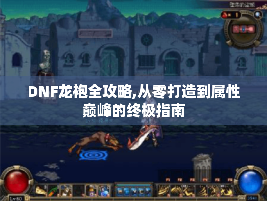 DNF龙袍全攻略,从零打造到属性巅峰的终极指南