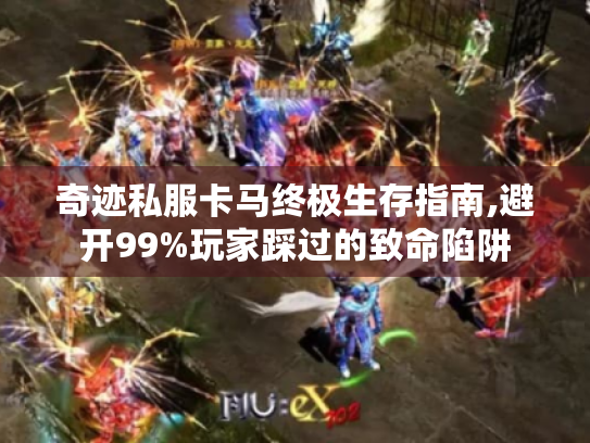 奇迹私服卡马终极生存指南,避开99%玩家踩过的致命陷阱 奇迹私服卡马终极生存指南,避开99%玩家踩过的致命陷阱