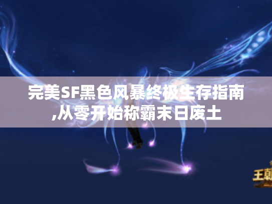 完美SF黑色风暴终极生存指南,从零开始称霸末日废土