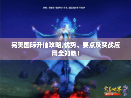 完美国际升仙攻略,优势、要点及实战应用全知晓！