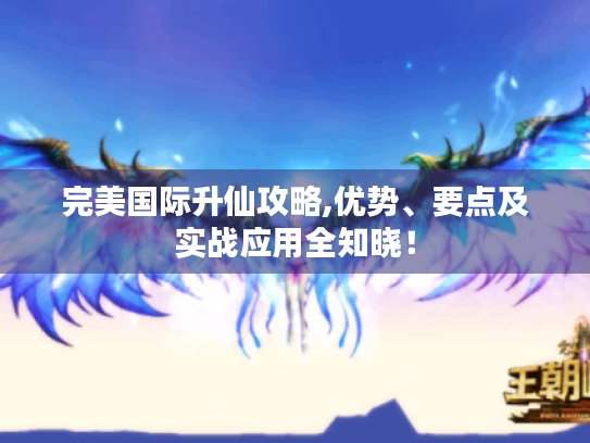 完美国际升仙攻略,优势、要点及实战应用全知晓！