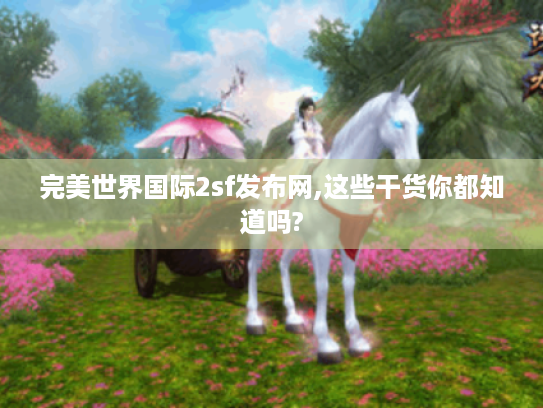 完美世界国际2sf发布网,这些干货你都知道吗? 完美世界国际2sf发布网,这些干货你都知道吗?