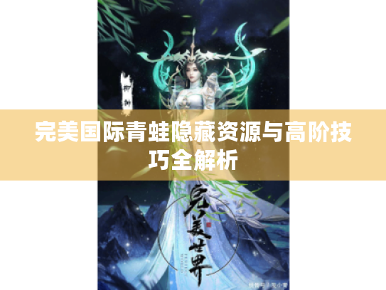 完美国际青蛙隐藏资源与高阶技巧全解析