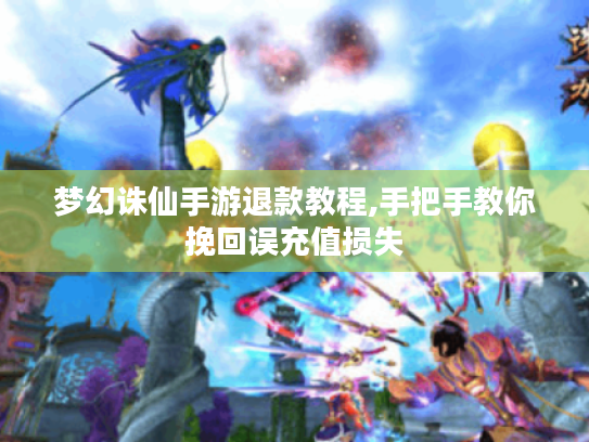 梦幻诛仙手游退款教程,手把手教你挽回误充值损失