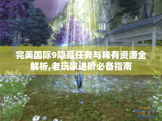 完美国际9隐藏任务与稀有资源全解析,老玩家进阶必备指南