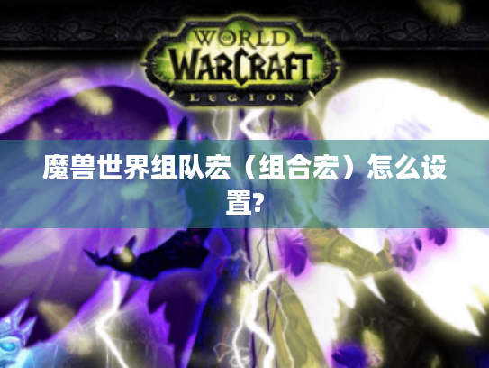 魔兽世界组队宏（组合宏）怎么设置?