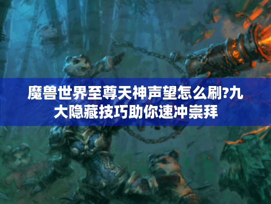 魔兽世界至尊天神声望怎么刷?九大隐藏技巧助你速冲崇拜