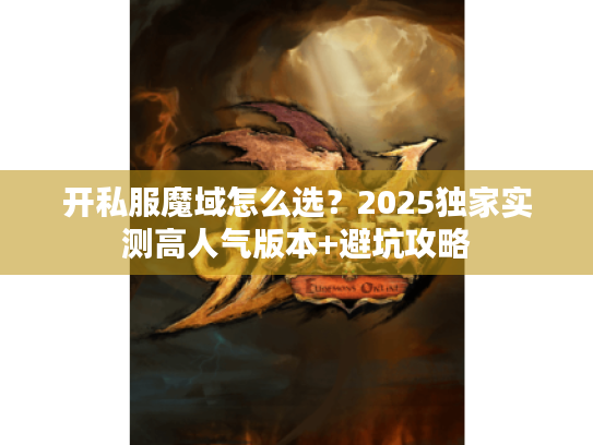 开私服魔域怎么选?2025独家实测高人气版本+避坑攻略 开私服魔域怎么选?2025独家实测高人气版本+避坑攻略