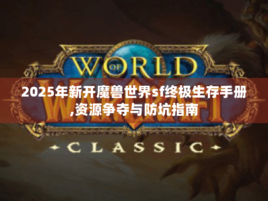 2025年新开魔兽世界sf终极生存手册,资源争夺与防坑指南