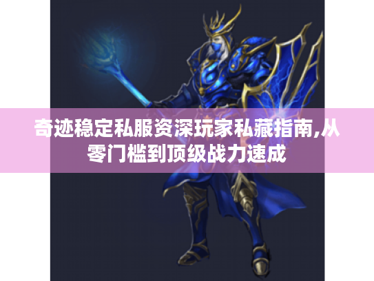 奇迹稳定私服资深玩家私藏指南,从零门槛到顶级战力速成