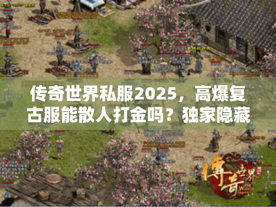 传奇世界私服2025，高爆复古服能散人打金吗？独家隐藏地图实测揭秘！