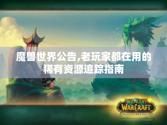 魔兽世界公告,老玩家都在用的稀有资源追踪指南