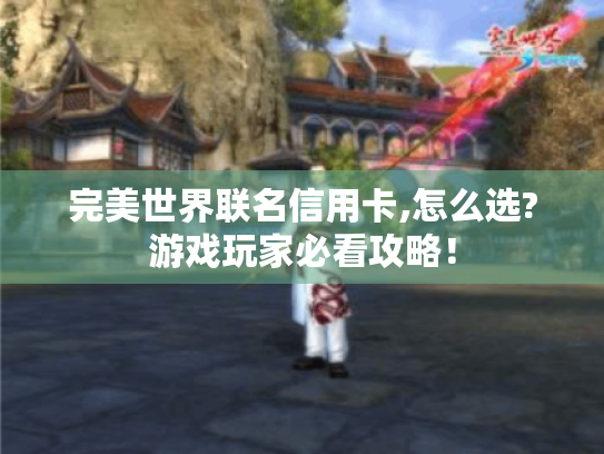 完美世界联名信用卡,怎么选?游戏玩家必看攻略！