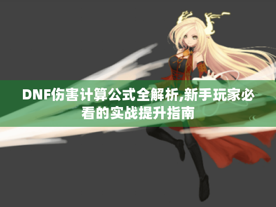 DNF伤害计算公式全解析,新手玩家必看的实战提升指南