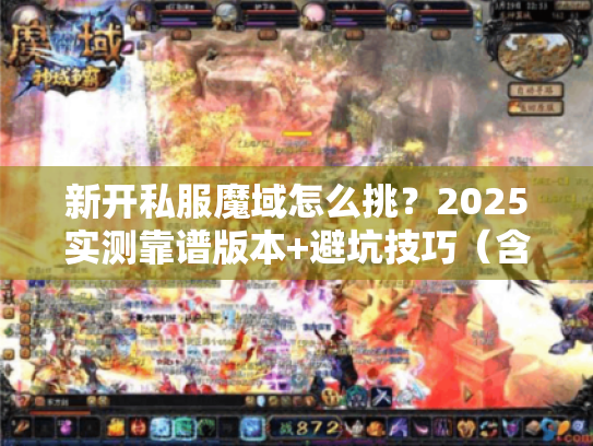 新开私服魔域怎么挑?2025实测靠谱版本+避坑技巧(含隐藏福利) 新开私服魔域怎么挑?2025实测靠谱版本+避坑技巧(含隐藏福利)