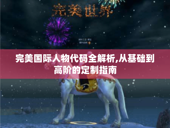 完美国际人物代码全解析,从基础到高阶的定制指南