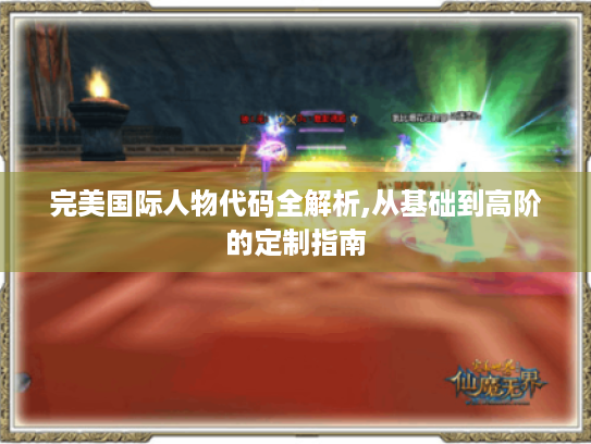 完美国际人物代码全解析,从基础到高阶的定制指南