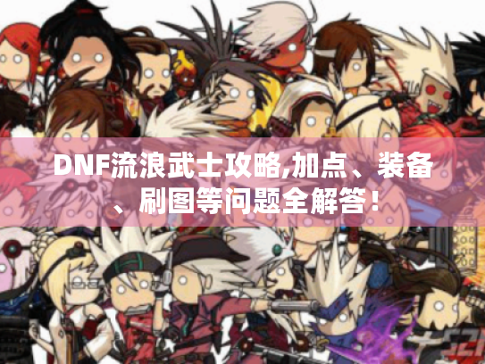 DNF流浪武士攻略,加点、装备、刷图等问题全解答！