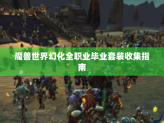 魔兽世界幻化全职业毕业套装收集指南