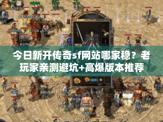 今日新开传奇sf网站哪家稳？老玩家亲测避坑+高爆版本推荐