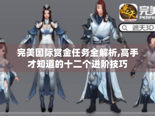 完美国际赏金任务全解析,高手才知道的十二个进阶技巧
