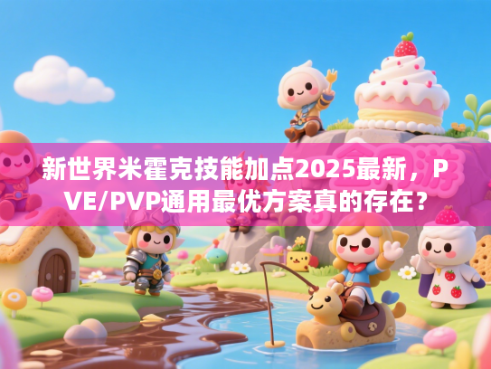 新世界米霍克技能加点2025最新，PVE/PVP通用最优方案真的存在？