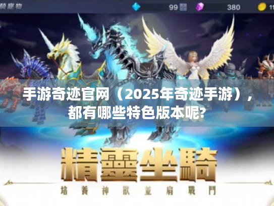 手游奇迹官网（2025年奇迹手游）,都有哪些特色版本呢?
