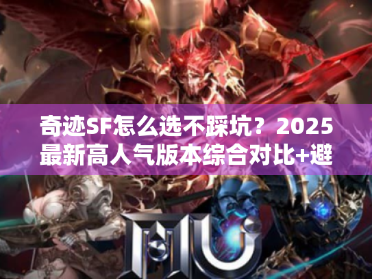 奇迹SF怎么选不踩坑？2025最新高人气版本综合对比+避坑攻略
