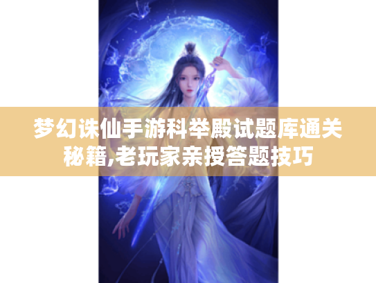 梦幻诛仙手游科举殿试题库通关秘籍,老玩家亲授答题技巧 梦幻诛仙手游科举殿试题库通关秘籍,老玩家亲授答题技巧
