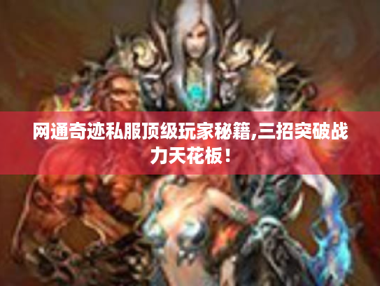 网通奇迹私服顶级玩家秘籍,三招突破战力天花板！