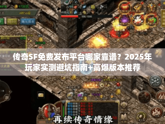 传奇SF免费发布平台哪家靠谱？2025年玩家实测避坑指南+高爆版本推荐